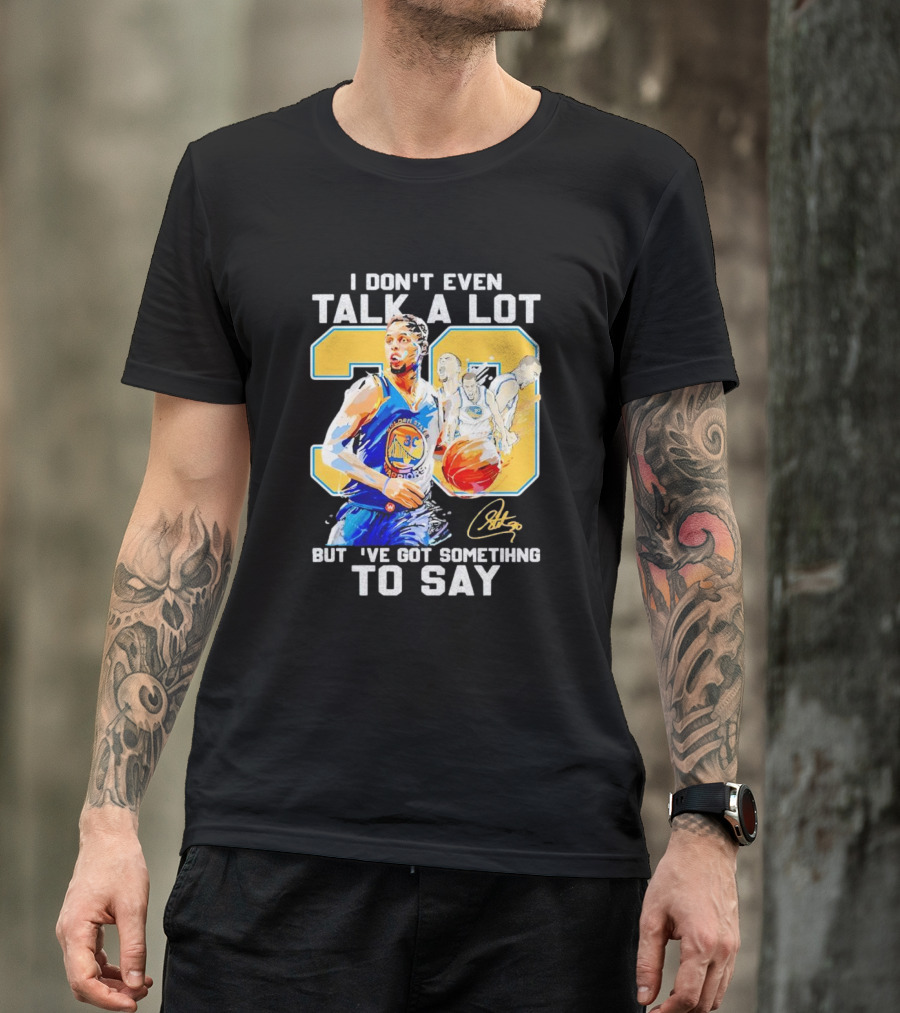 I Don’t Even Talk A Lot But I’ve Got Something To Say 30 Signature Stephen Curry T-Shirt