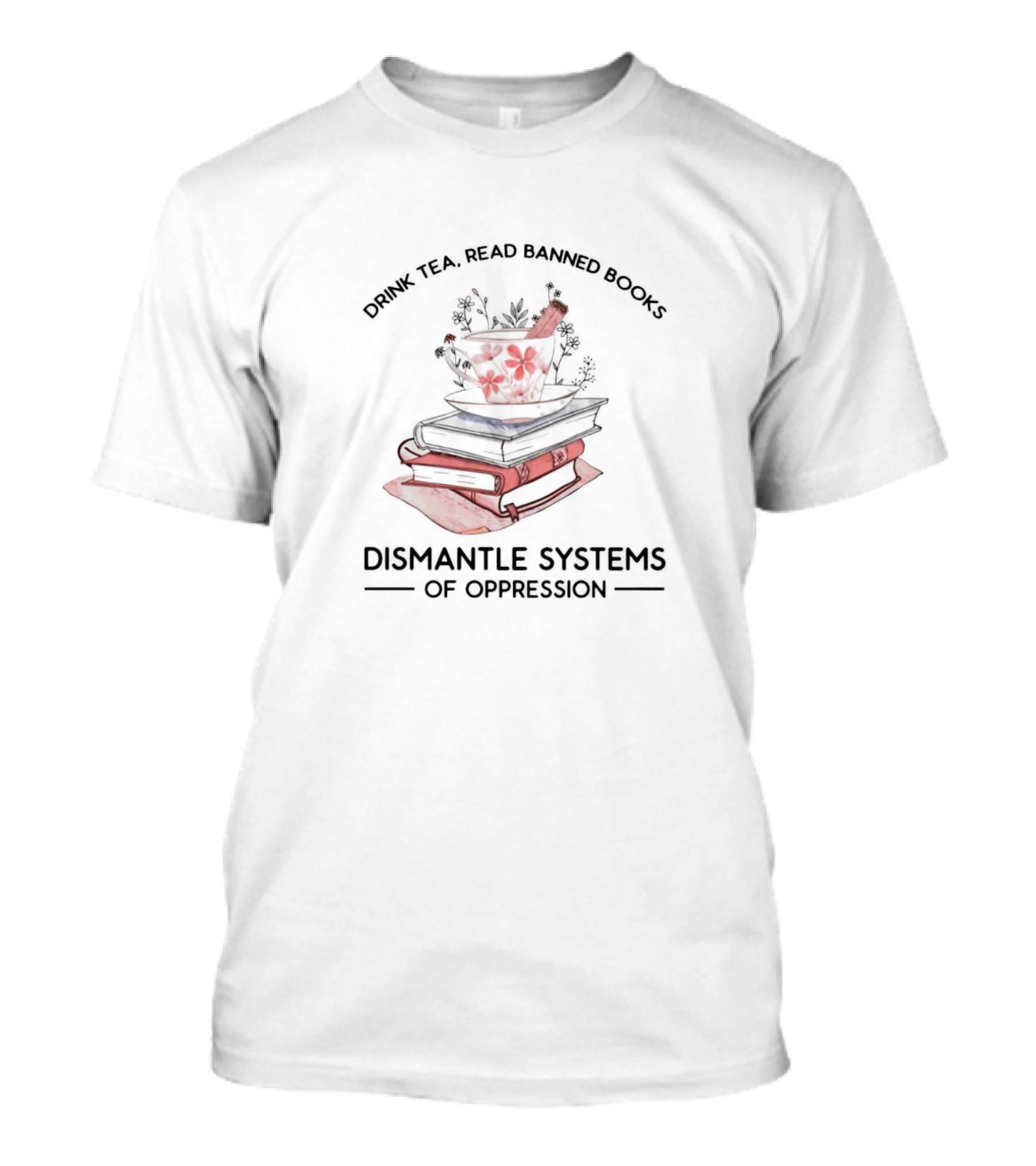 Drink Tea Read Banned Books Dismantle Systems Of Oppression T-Shirt