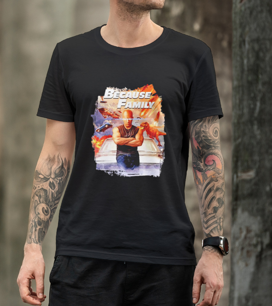 Because Family Dominic Toretto Fast Furious Car Explosion Helicopter Planes Dinosaurs T-Shirt