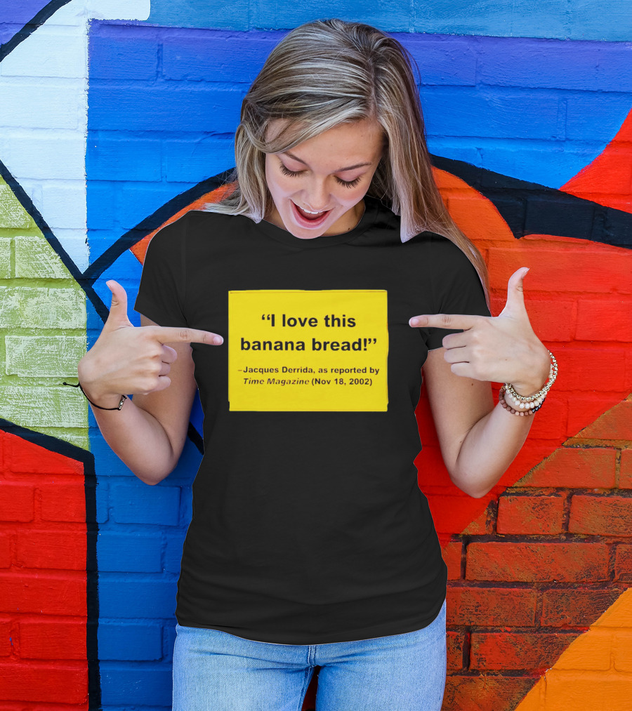 Jacques Derrida I Love This Banana Bread As Reported By Time Magazine Nov 18 2002 T-Shirt