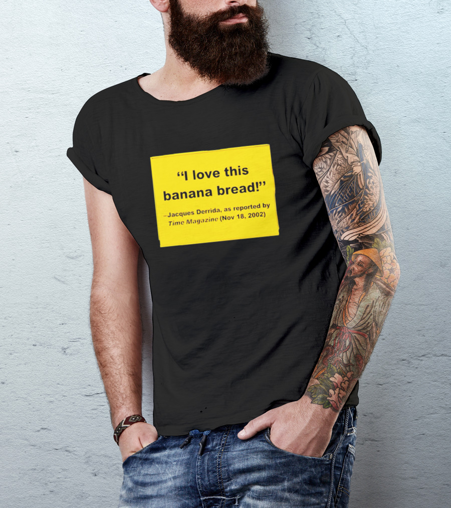 Jacques Derrida I Love This Banana Bread As Reported By Time Magazine Nov 18 2002 T-Shirt