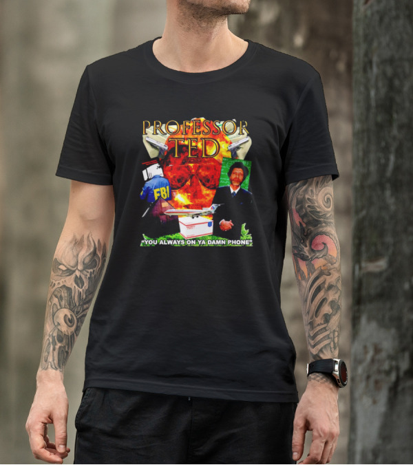 Professor Ted FBI Explosion And Airplane You Always On Ya Damn Phone T-Shirt