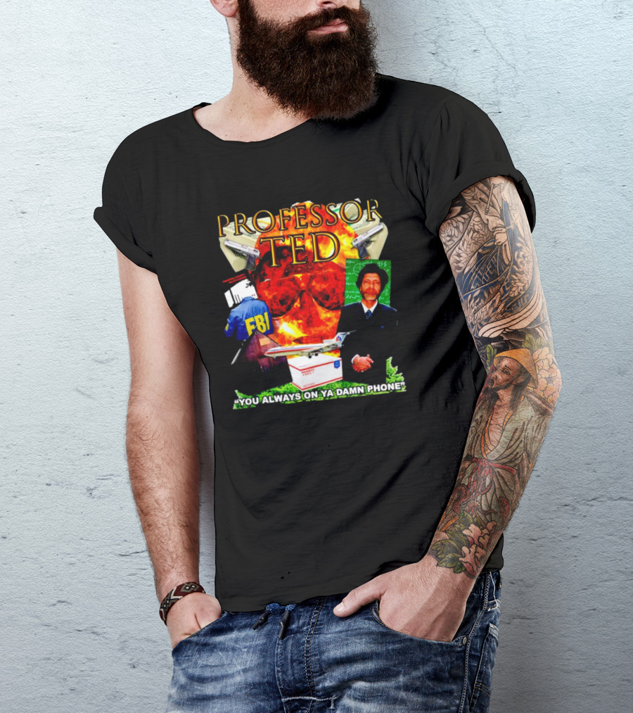 Professor Ted FBI Explosion And Airplane You Always On Ya Damn Phone T-Shirt