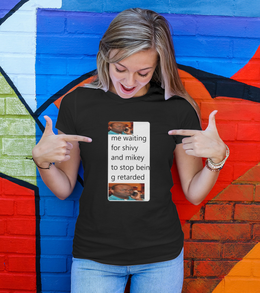 Me Waiting For Shivy And Mikey To Stop Being Retarded T-Shirt