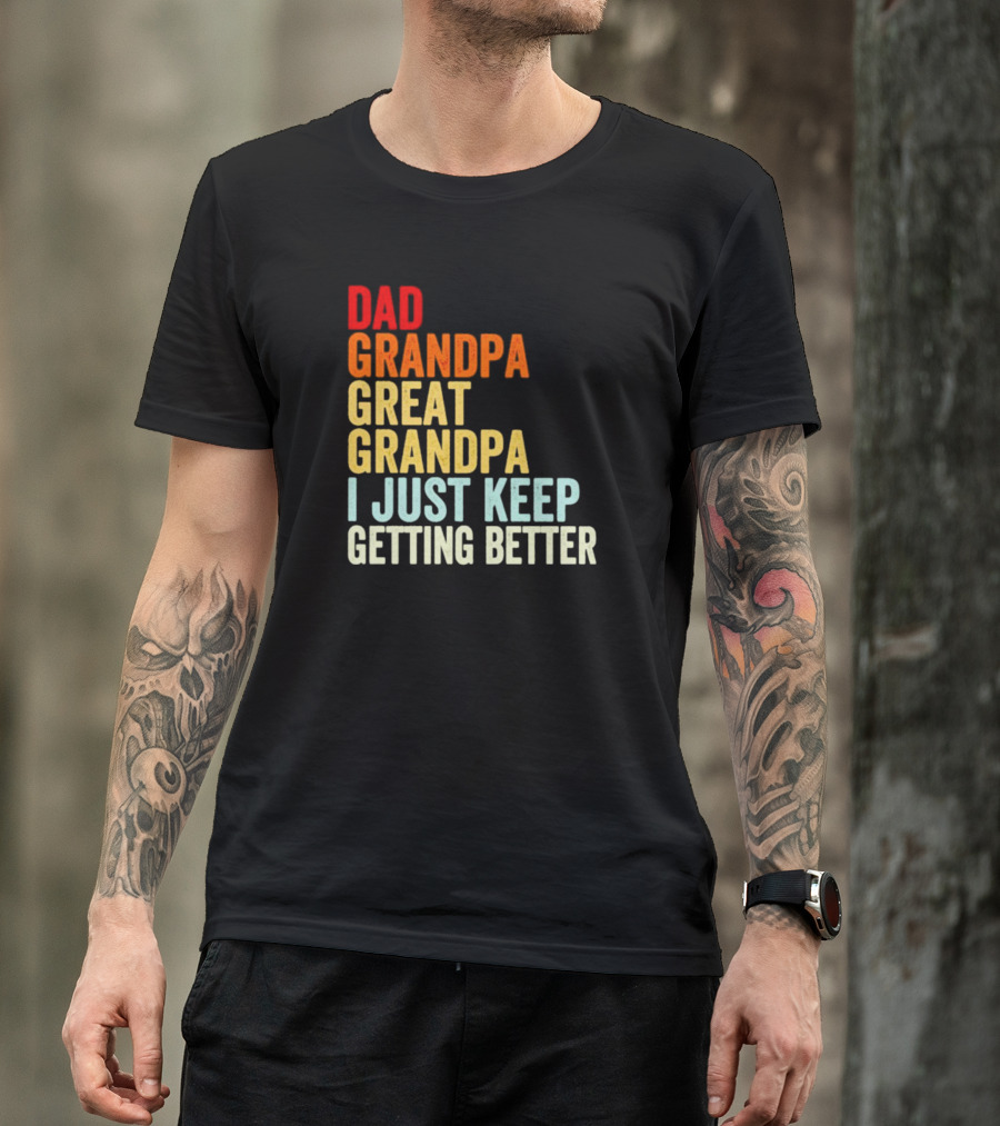 Dad Grandpa Great Grandpa I Just Keep Getting Better T-Shirt