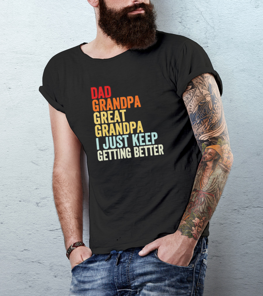 Dad Grandpa Great Grandpa I Just Keep Getting Better T-Shirt