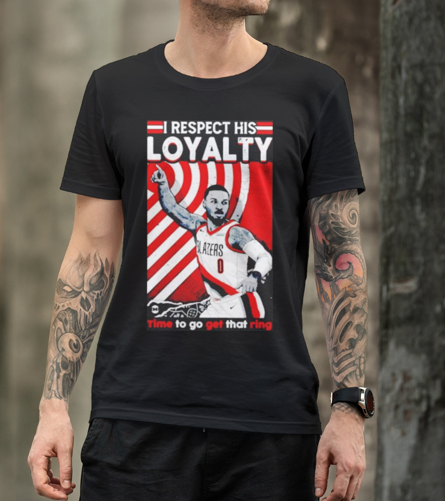 I Respect His Loyalty Damian Lillard Blazers Time To Go Get That Ring T-Shirt