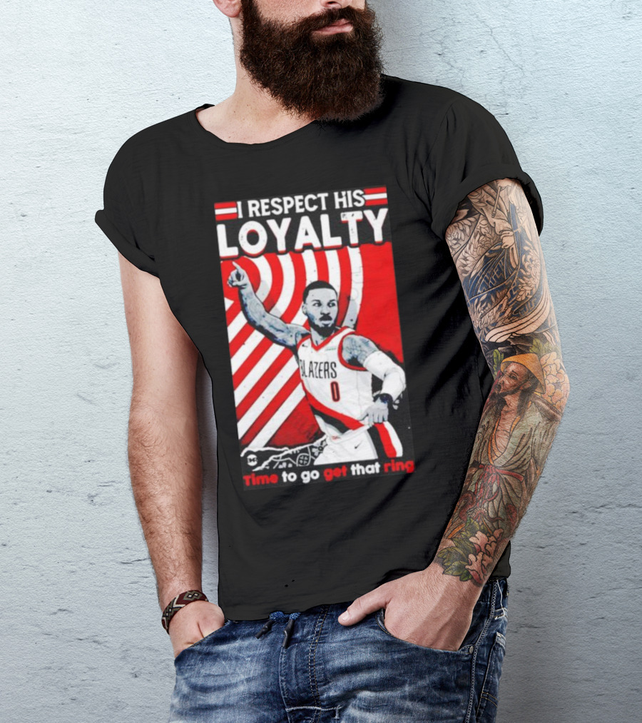 I Respect His Loyalty Damian Lillard Blazers Time To Go Get That Ring T-Shirt