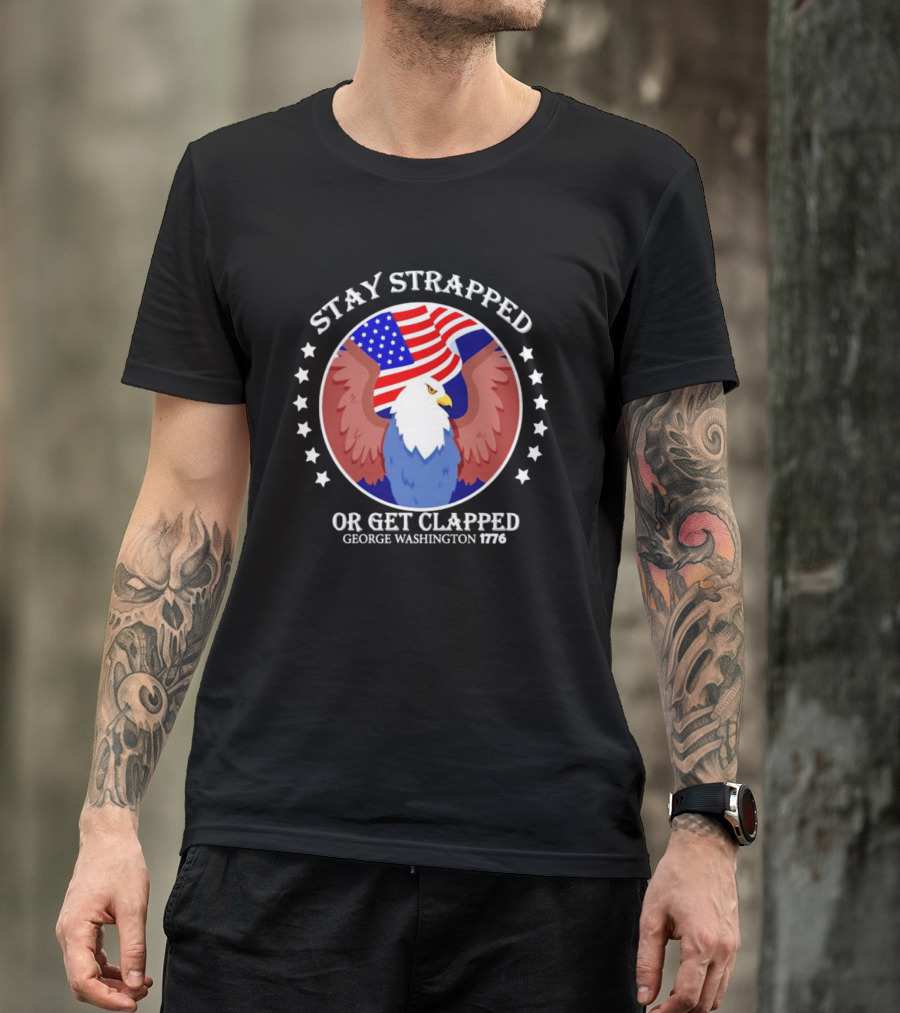 Stay Strapped Or Get Clapped Eagle American Flag 1776 George Washington T-Shirt
