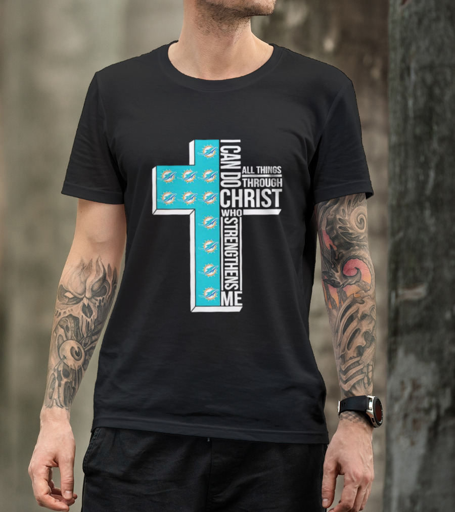 Miami Dolphins I Can Do All Things Through Christ Who Strengthens Me T-Shirt