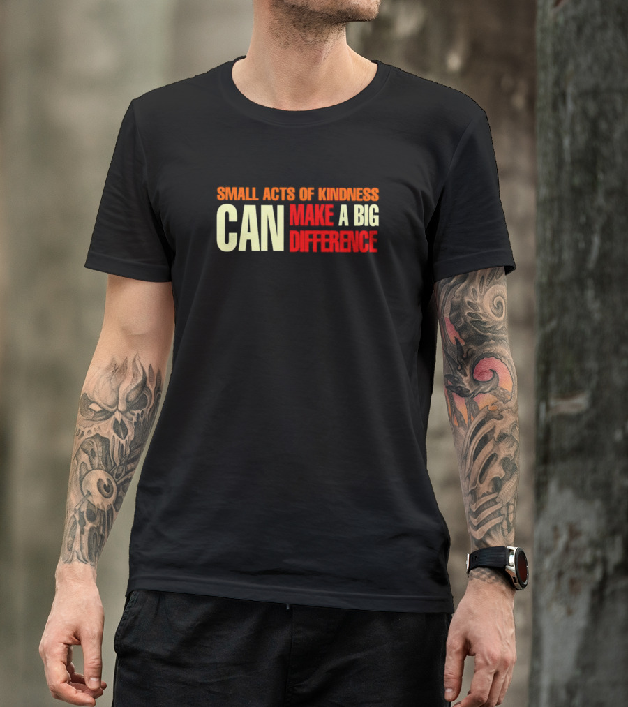 Small Acts Of Kindness Can Make A Big Difference T-Shirt