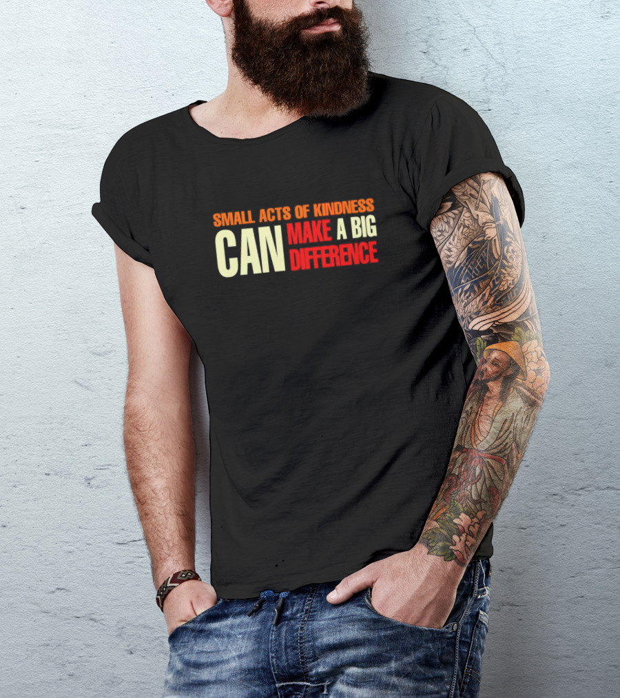 Small Acts Of Kindness Can Make A Big Difference T-Shirt