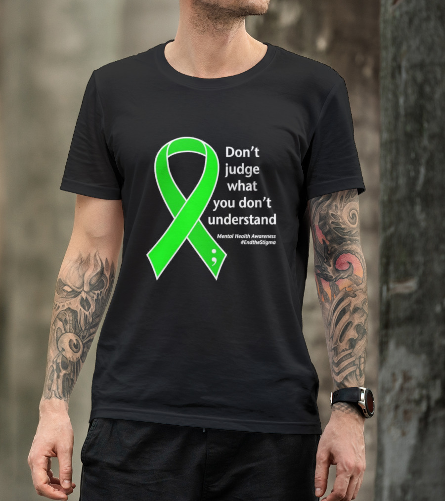 Don’t Judge What You Don’t Understand Semicolon Green Ribbon Mental Health Awareness End The Stigma T-Shirt