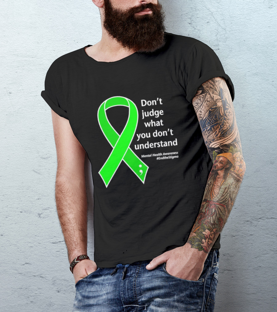 Don’t Judge What You Don’t Understand Semicolon Green Ribbon Mental Health Awareness End The Stigma T-Shirt