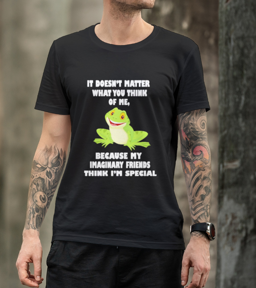 It Doesn’t Matter What You Think Of Me Because My Imaginary Friends Think I’m Special Frog T-Shirt