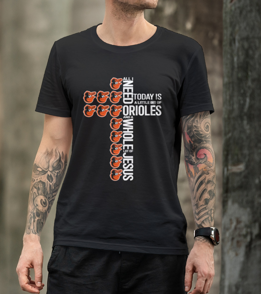 All I Need Today Is A Little Bit Of Orioles And A Whole Lot Of Jesus In Baltimore Orioles Logo Cross T-Shirt