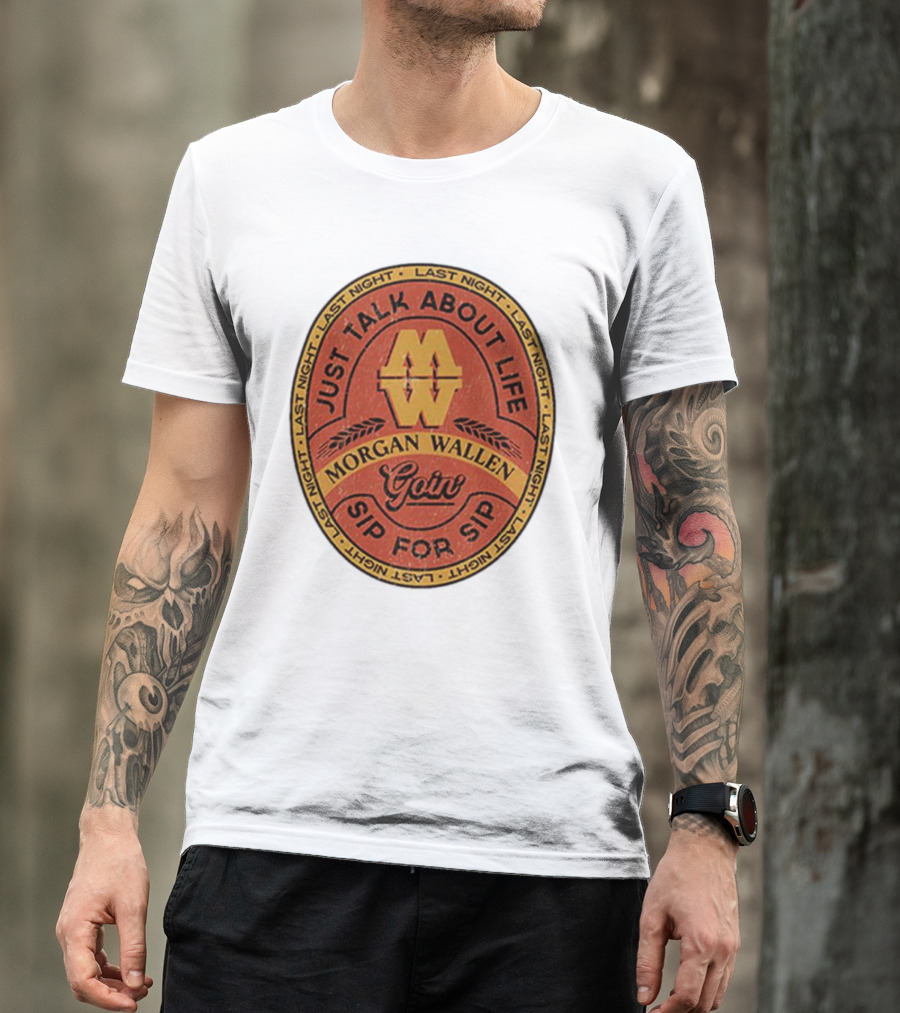 Morgan Wallen Just Talk About Life Goin Sip For Sip Last Night T-Shirt