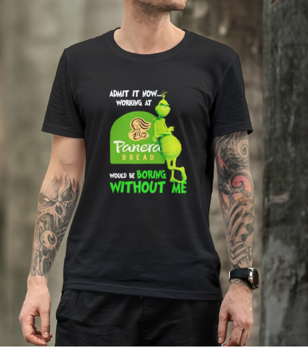 Admit It Now Working At Panera Bread Would Be Boring Without Me Grinch T-Shirt