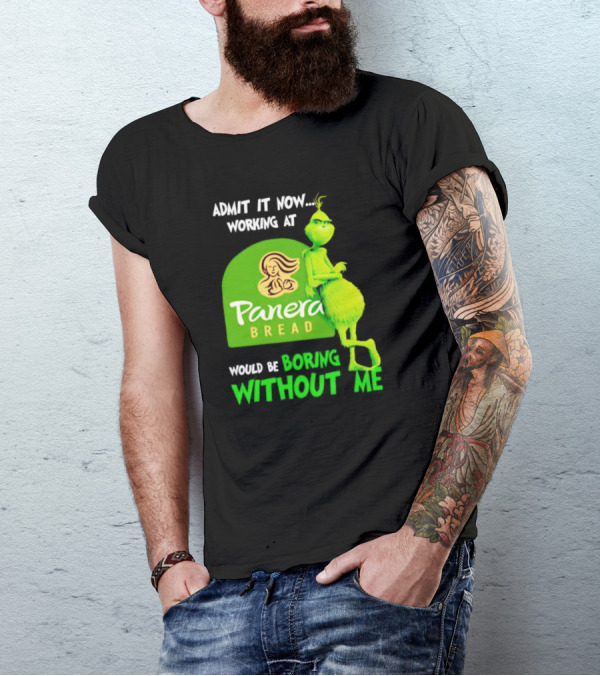 Admit It Now Working At Panera Bread Would Be Boring Without Me Grinch T-Shirt