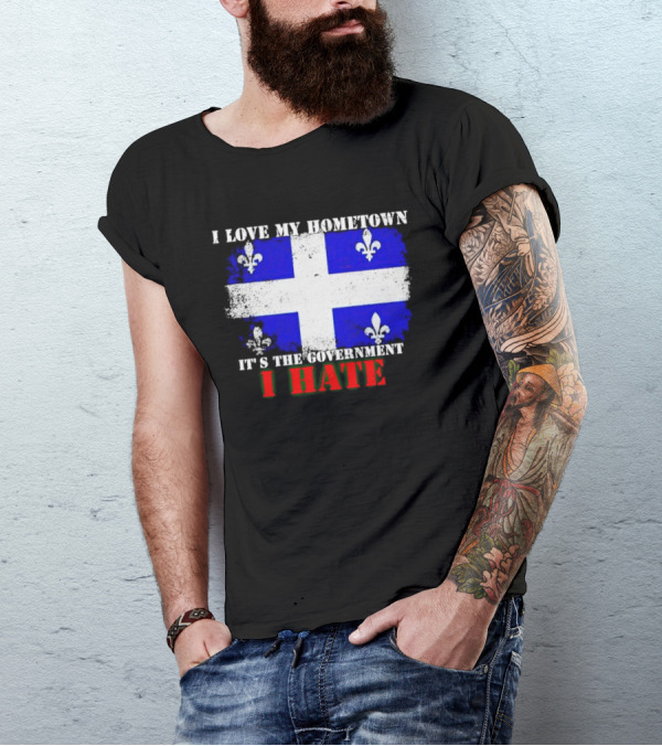 I Love My Hometown Quebec Flag It's The Government I Hate T-Shirt