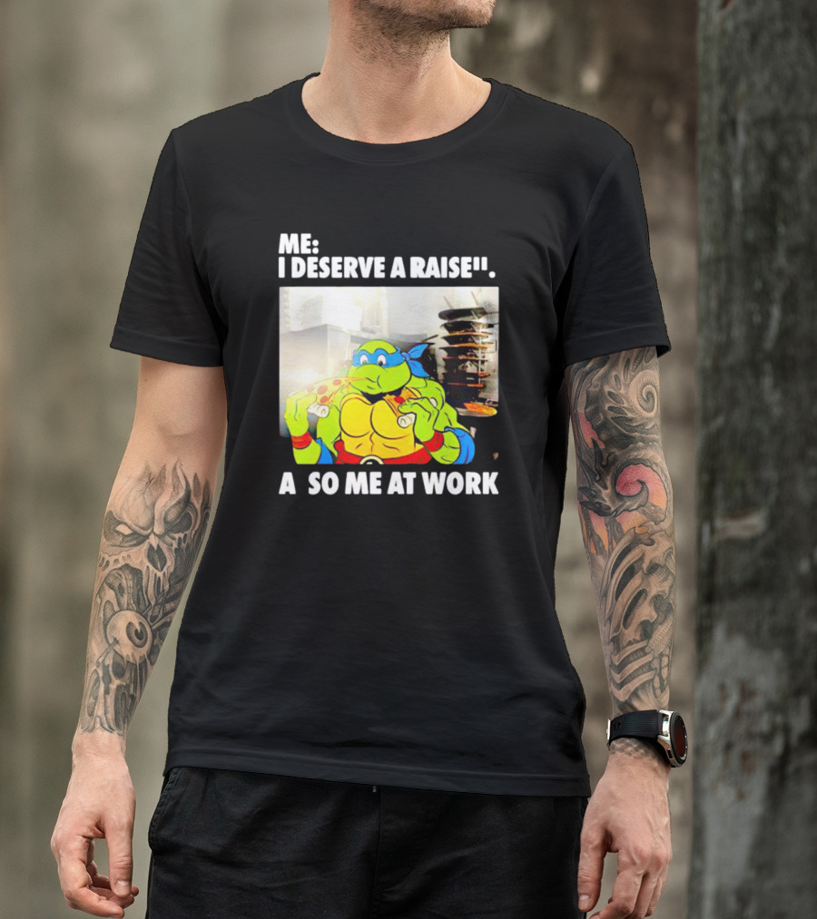 Me I Deserve A Raise Ninja Turtles Eating Pizza So Me At Work T-Shirt