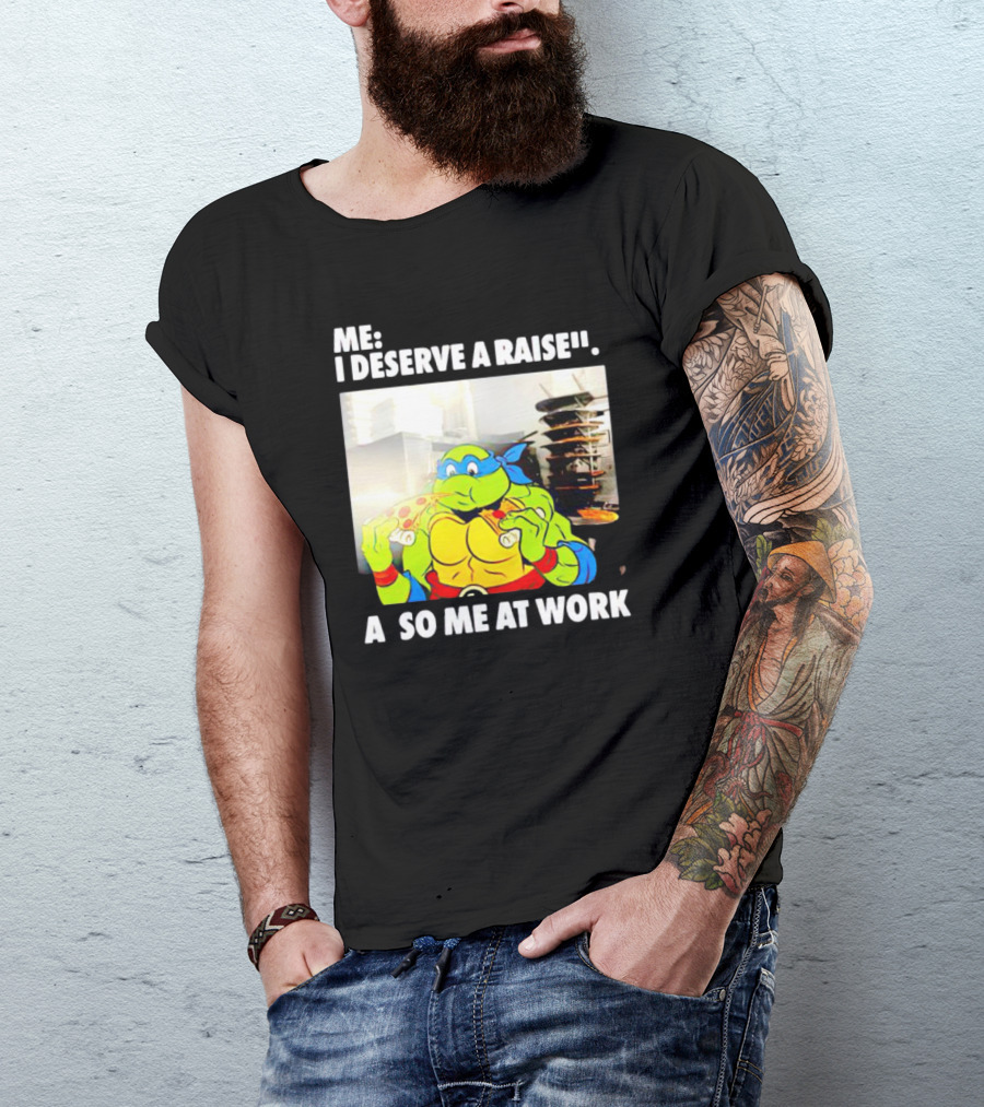 Me I Deserve A Raise Ninja Turtles Eating Pizza So Me At Work T-Shirt