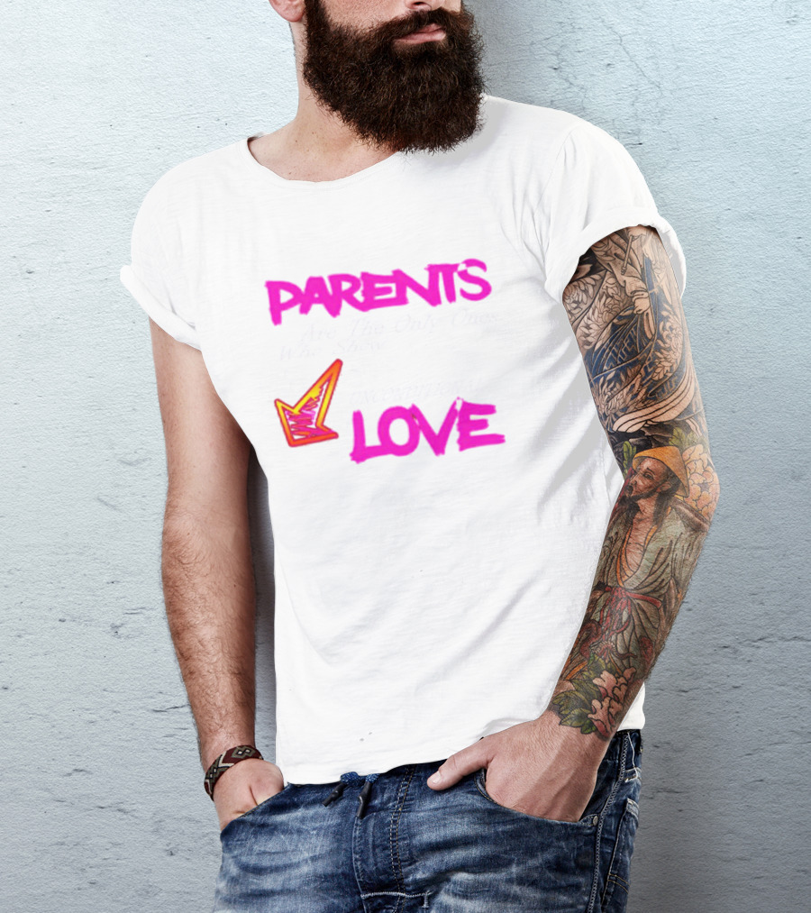 Parents Are The Only Ones Who Show Unconditional Love T-Shirt