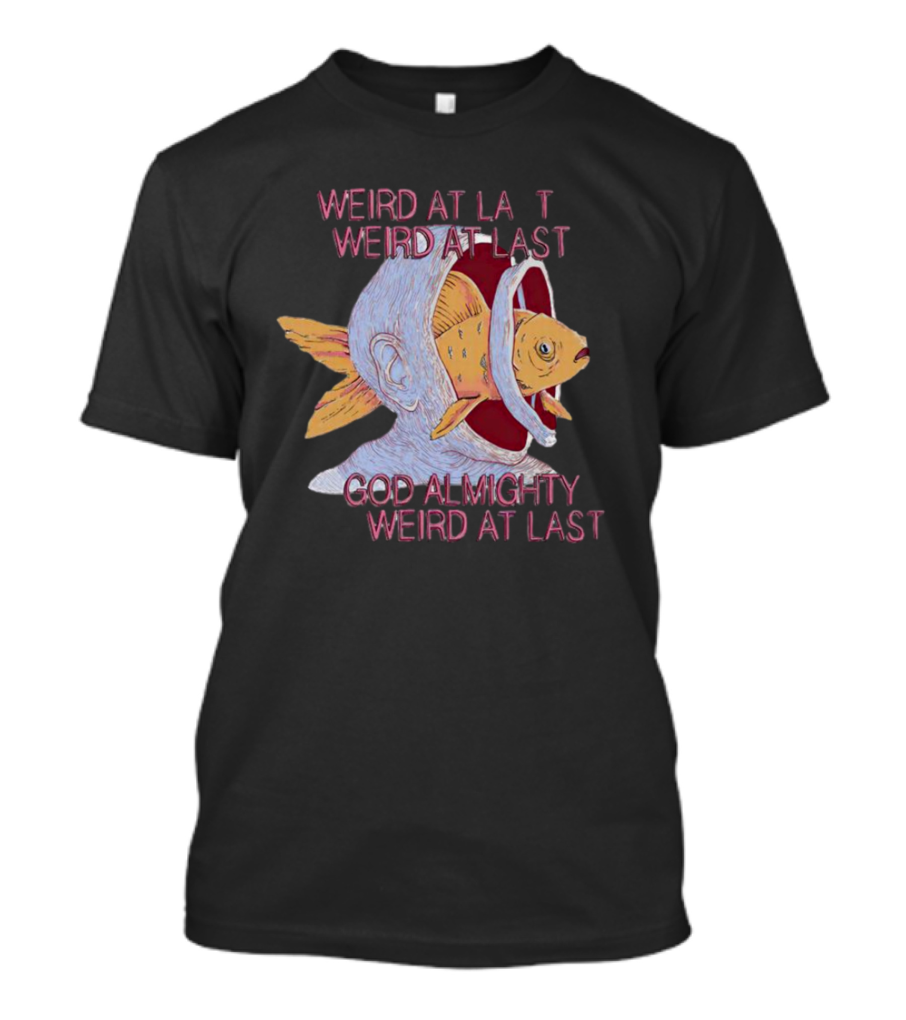 Weird At Last God Almighty Weird At Last Surreal Fish Head T-Shirt