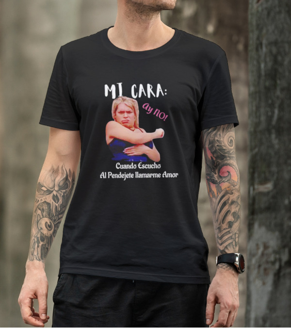 MI CARA: Ay NO Cuando Escucho Al Pendejete Llamarme Amor T-Shirt