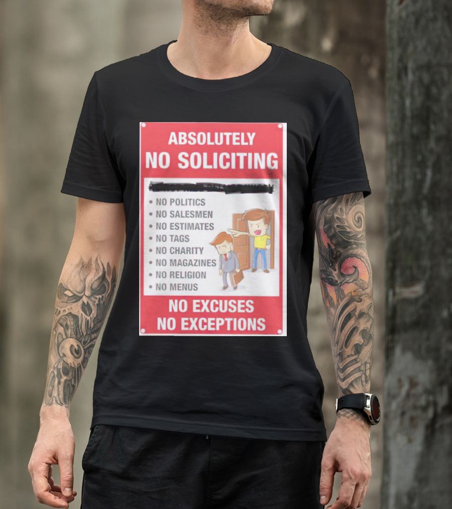 Absolutely No Soliciting No Politics No Salesmen No Estimates No Tags No Charity No Magazines No Religion No Menus No Excuses No Exceptions T-Shirt