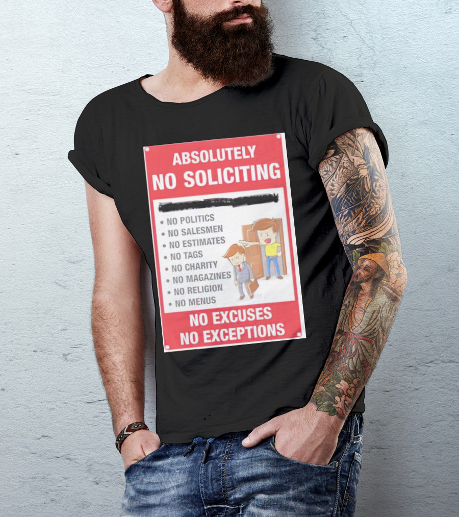 Absolutely No Soliciting No Politics No Salesmen No Estimates No Tags No Charity No Magazines No Religion No Menus No Excuses No Exceptions T-Shirt