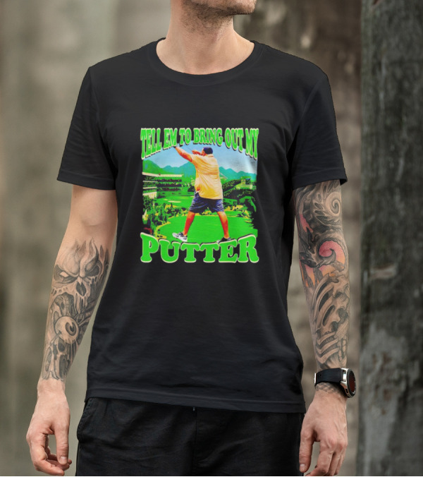 Tell Em To Bring Out My Putter Golf Course Green Background T-Shirt