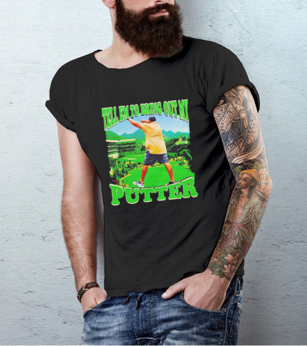 Tell Em To Bring Out My Putter Golf Course Green Background T-Shirt