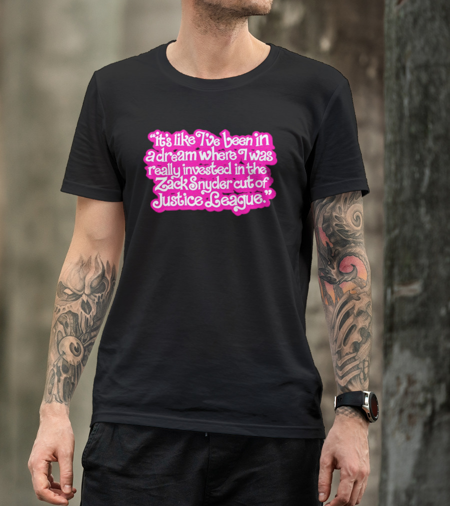 It's Like I've Been In A Dream Where I Was Really Invested In The Zack Snyder Cut Of Justice League T-Shirt