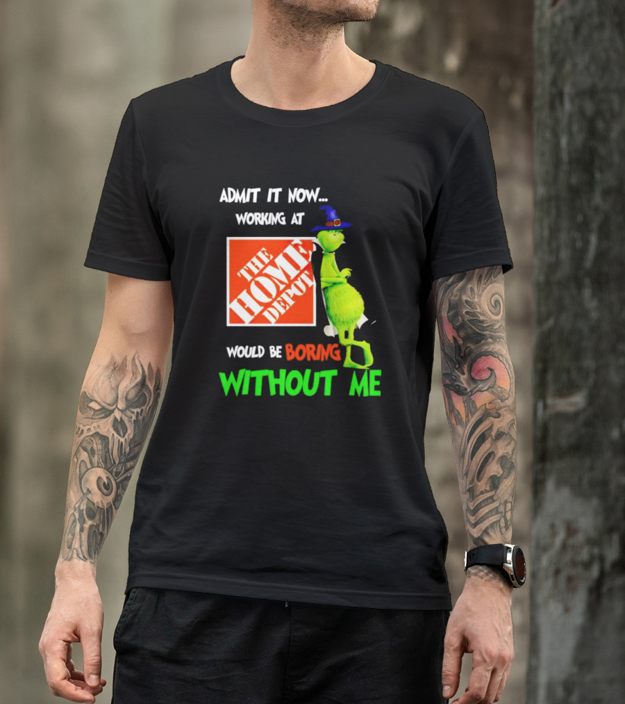 Admit It Now Working At The Home Depot Would Be Boring Without Me Grinch Witch T-Shirt