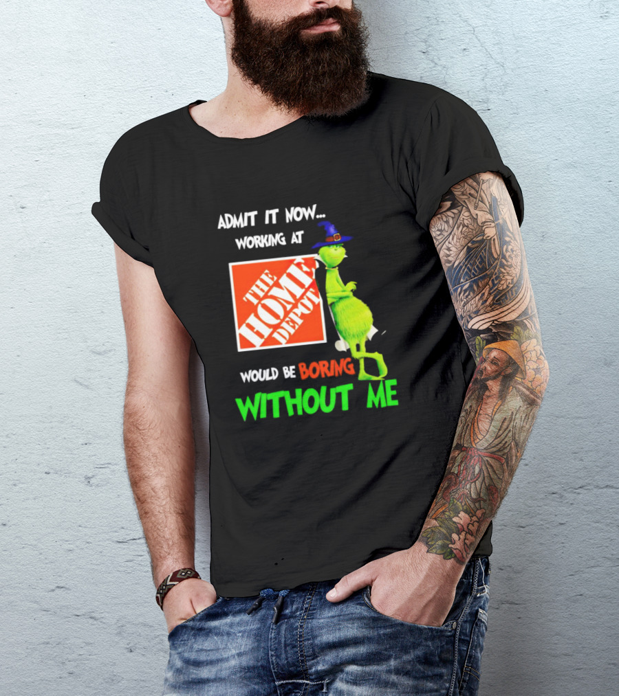Admit It Now Working At The Home Depot Would Be Boring Without Me Grinch Witch T-Shirt