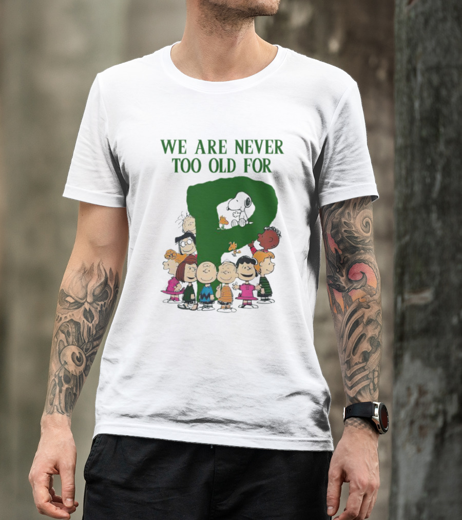 We Are Never Too Old For Peanuts Characters Charlie Brown Snoopy Woodstock Lucy Linus Sally Peppermint Patty Schroeder T-Shirt