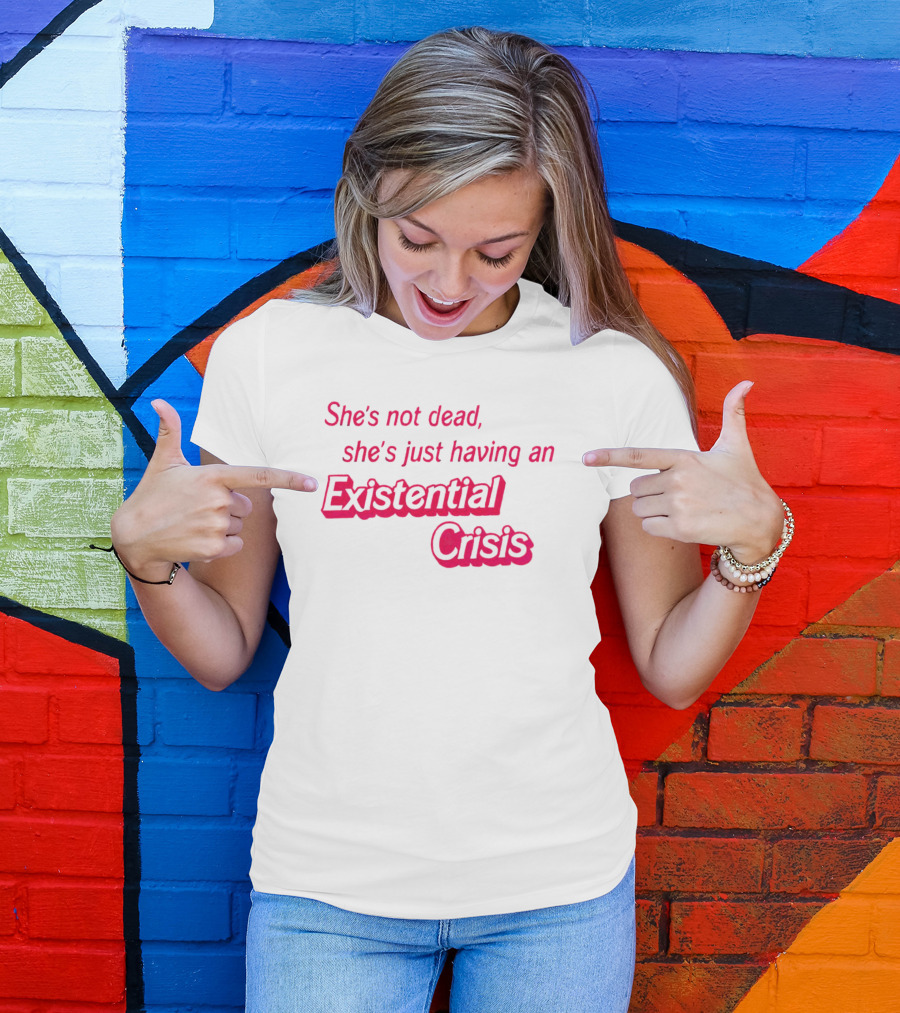 She's Not Dead She's Just Having An Existential Crisis T-Shirt