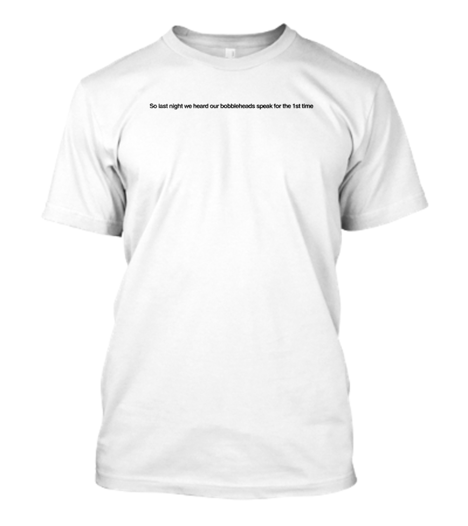 So Last Night We Heard Our Bobbleheads Speak For The First Time T-Shirt