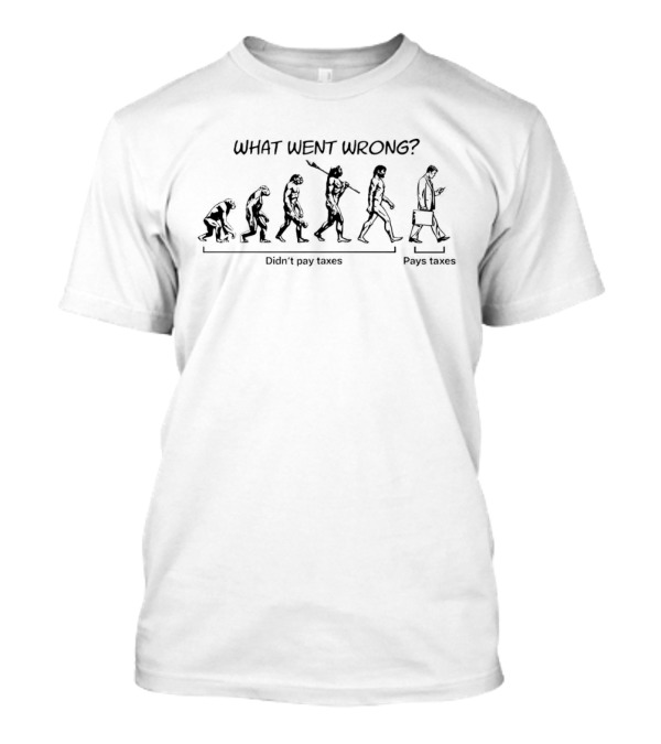 What Went Wrong Didn't Pay Taxes Evolution Pays Taxes T-Shirt