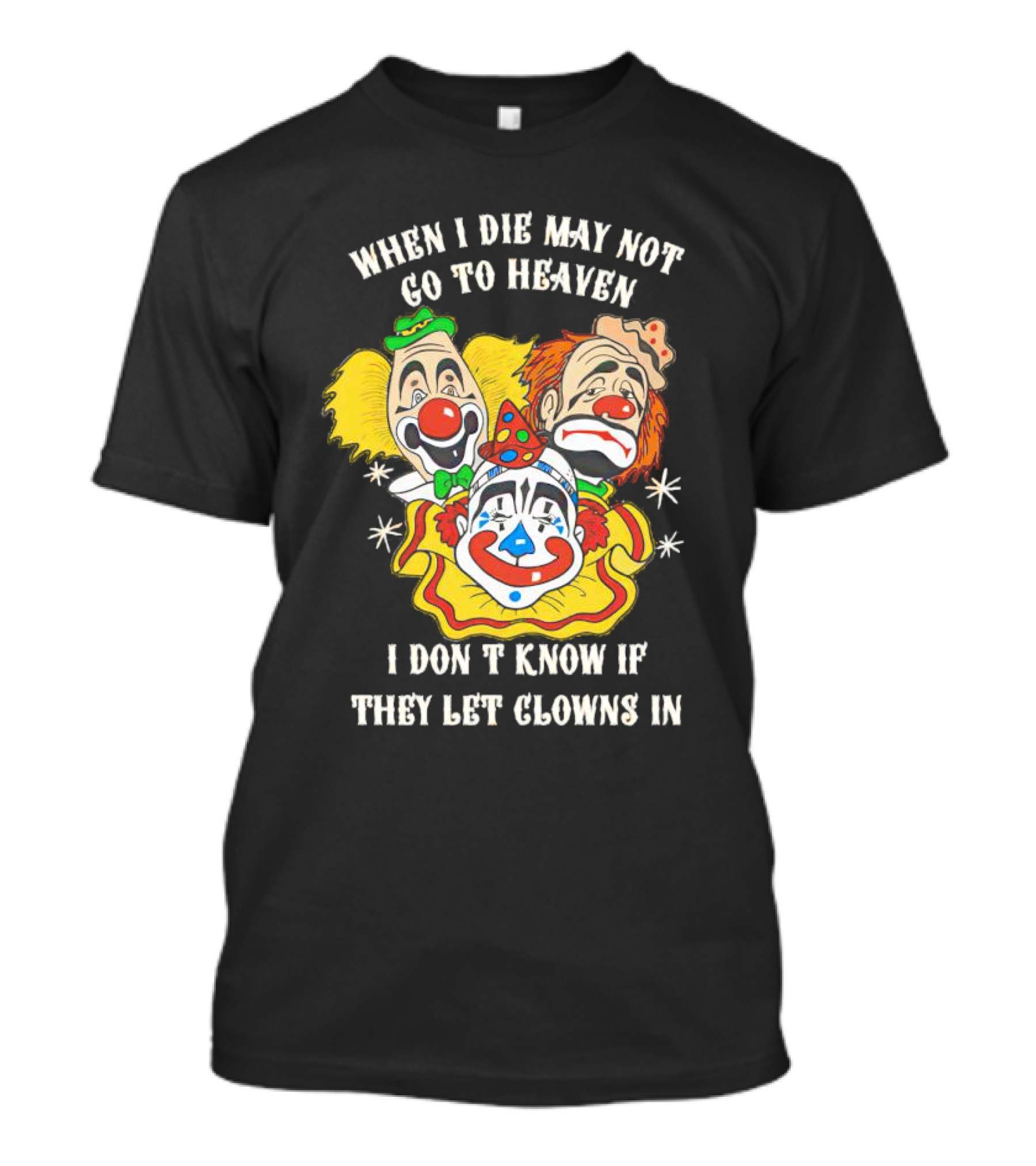 When I Die May Not Go To Heaven Don’t Know If They Let Clowns In T-Shirt