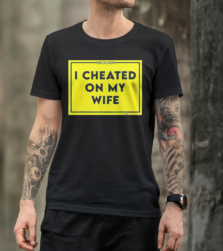 Shirt Of Shame I Cheated On My Wife T-Shirt