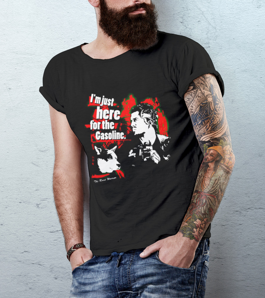 I'm Just Here For The Gasoline The Road Warrior T-Shirt