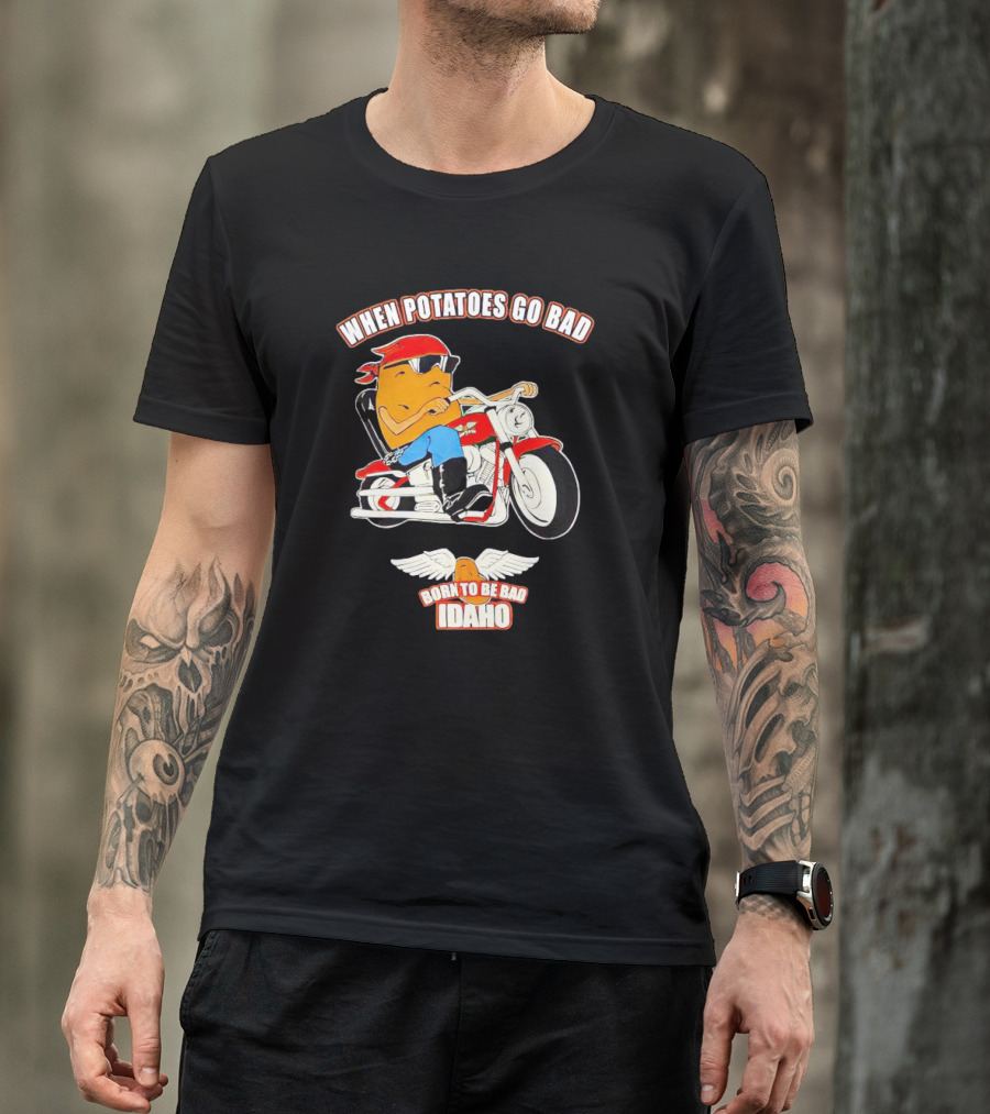 When Potatoes Go Bad Born To Be Bad Idaho Motorcycle Rider T-Shirt