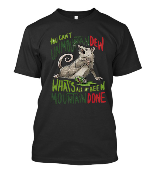 You Can't Unmountaindew What's Already Been Mountain Done Opossum With Can T-Shirt