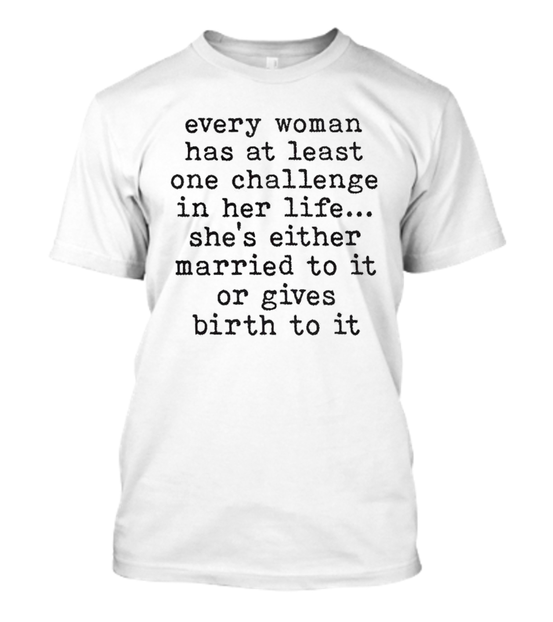 Every Woman Has At Least One Challenge In Her Life She's Either Married To It Or Gives Birth To It T-Shirt