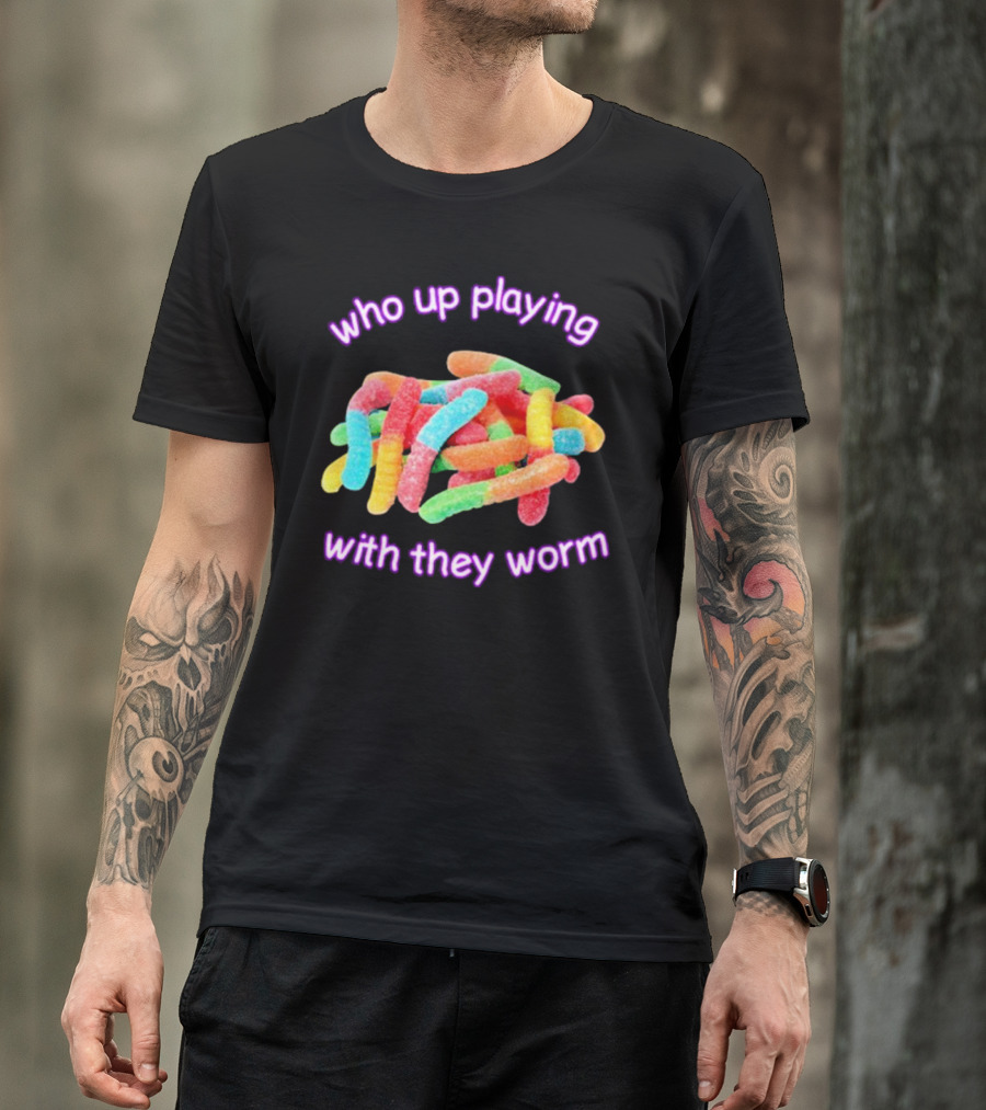 Who Up Playing With They Worm Gummies T-Shirt