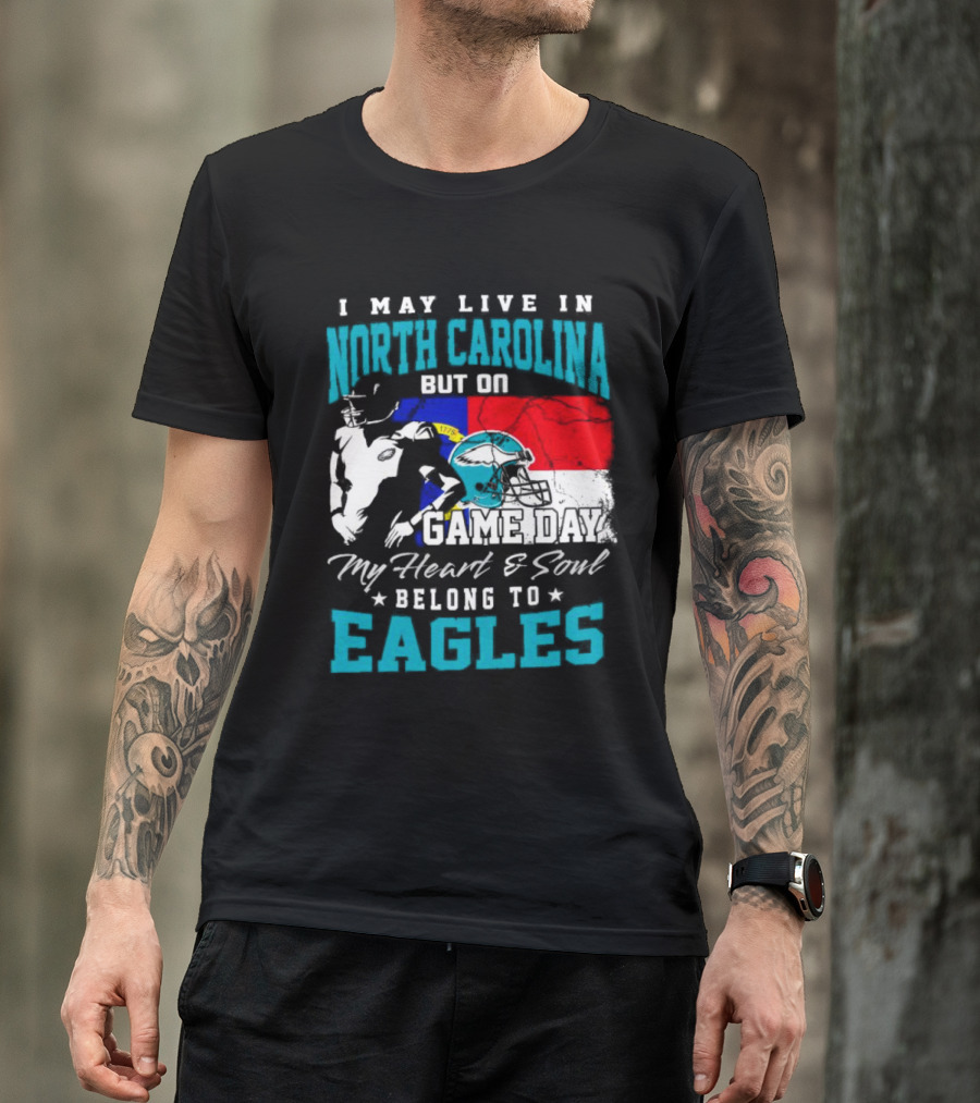 I May Live In North Carolina But On Game Day My Heart And Soul Belong To Eagles T-Shirt