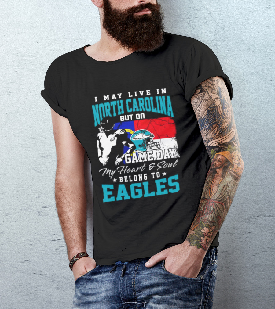 I May Live In North Carolina But On Game Day My Heart And Soul Belong To Eagles T-Shirt