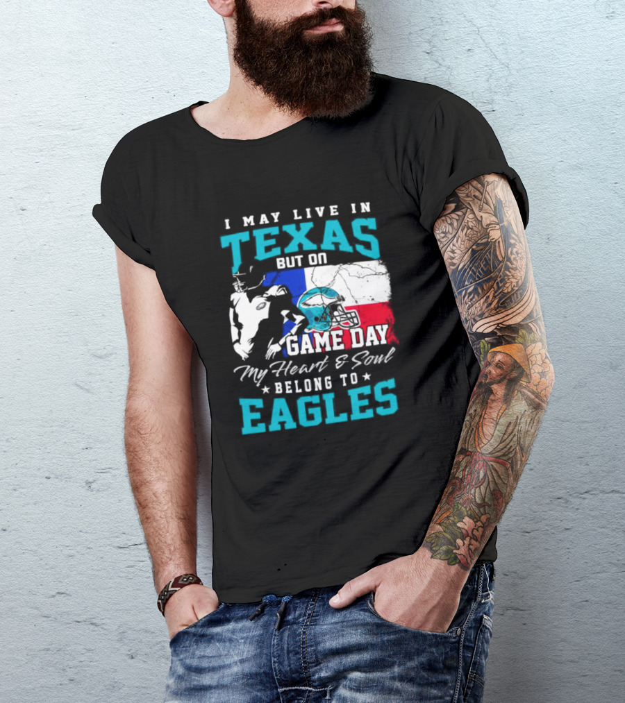 I May Live In Texas But On Game Day My Heart And Soul Belong To Eagles T-Shirt